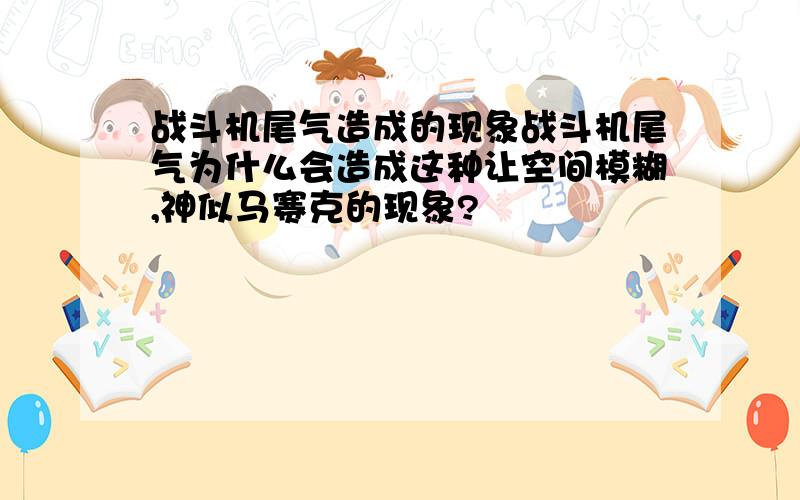 战斗机尾气造成的现象战斗机尾气为什么会造成这种让空间模糊,神似马赛克的现象?