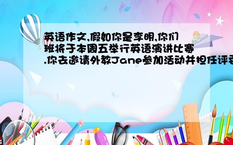 英语作文,假如你是李明,你们班将于本周五举行英语演讲比赛.你去邀请外教Jane参加活动并担任评委,