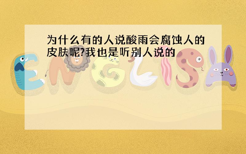 为什么有的人说酸雨会腐蚀人的皮肤呢?我也是听别人说的