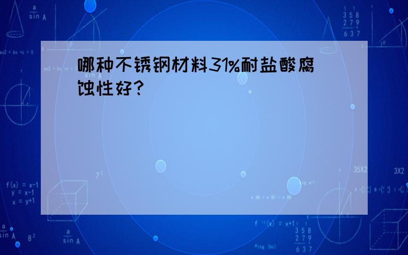 哪种不锈钢材料31%耐盐酸腐蚀性好?