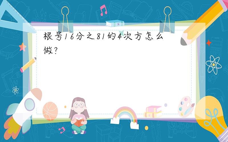 根号16分之81的4次方怎么做?