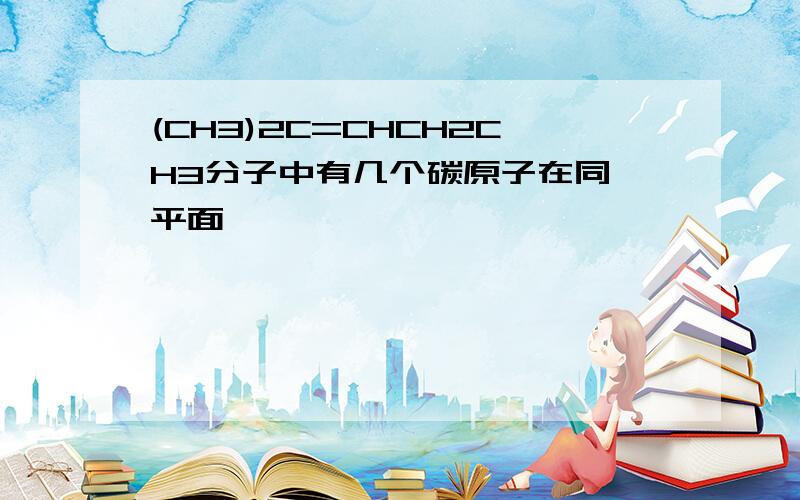 (CH3)2C=CHCH2CH3分子中有几个碳原子在同一平面