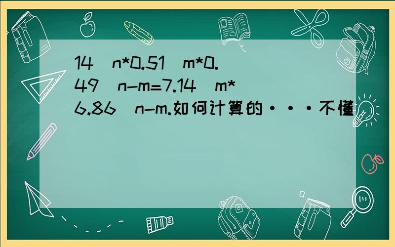 14^n*0.51^m*0.49^n-m=7.14^m*6.86^n-m.如何计算的···不懂