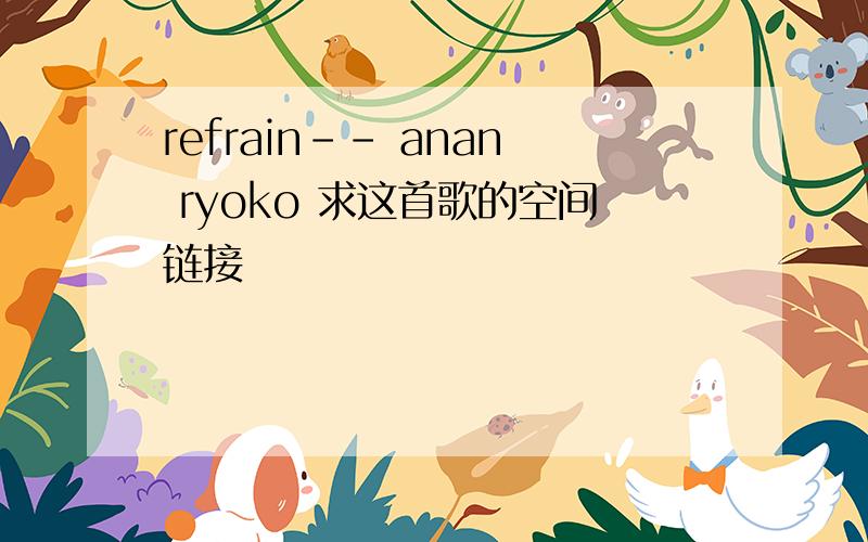 refrain-- anan ryoko 求这首歌的空间链接