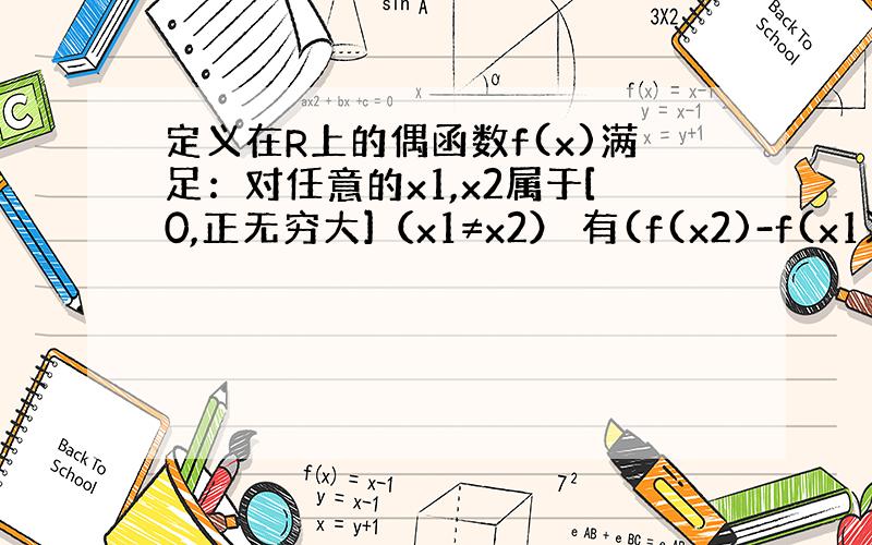 定义在R上的偶函数f(x)满足：对任意的x1,x2属于[0,正无穷大]（x1≠x2） 有(f(x2)-f(x1))/(x