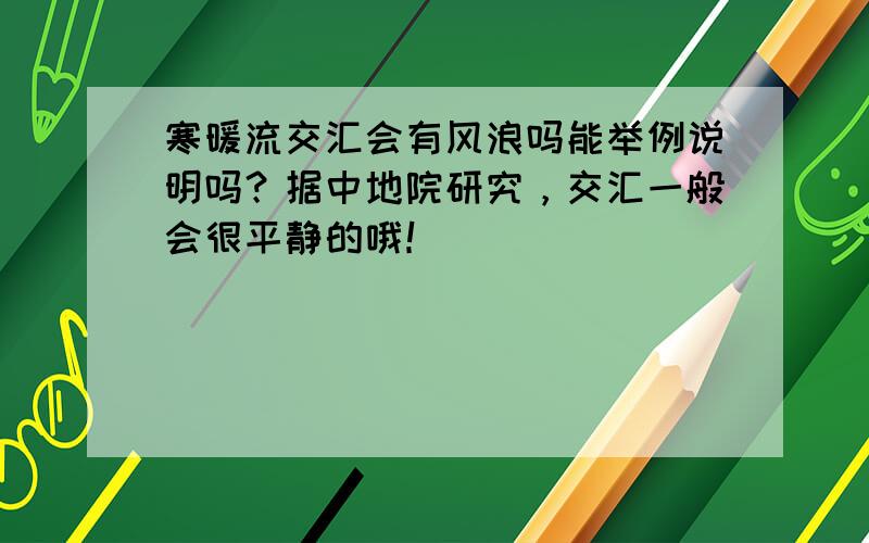 寒暖流交汇会有风浪吗能举例说明吗？据中地院研究，交汇一般会很平静的哦！