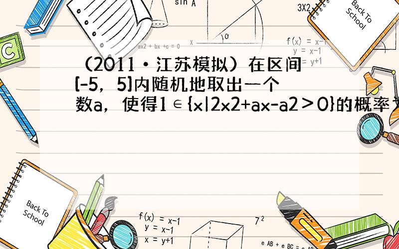 （2011•江苏模拟）在区间[-5，5]内随机地取出一个数a，使得1∈{x|2x2+ax-a2＞0}的概率为______