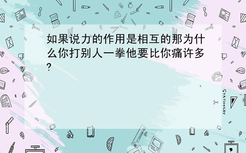 如果说力的作用是相互的那为什么你打别人一拳他要比你痛许多?