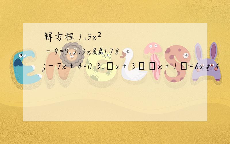 解方程 1.3x²－9=0 2.3x²－7x＋4=0 3.﹙x＋3﹚﹙x＋1﹚=6x＋4