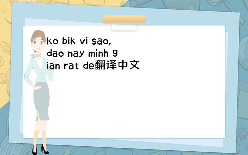 ko bik vi sao,dao nay minh gian rat de翻译中文