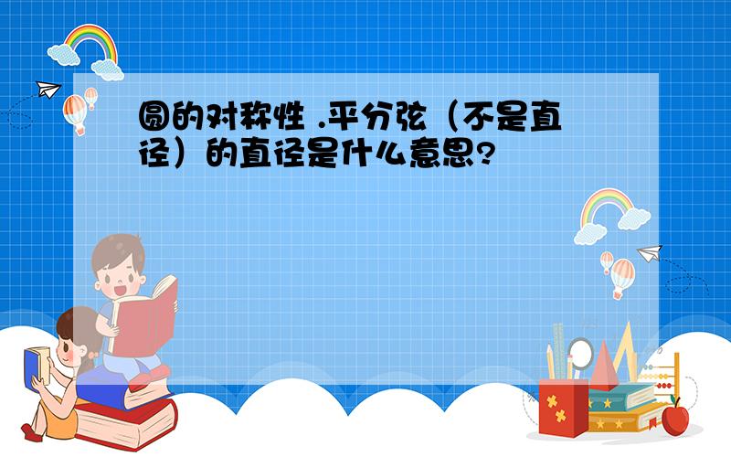 圆的对称性 .平分弦（不是直径）的直径是什么意思?