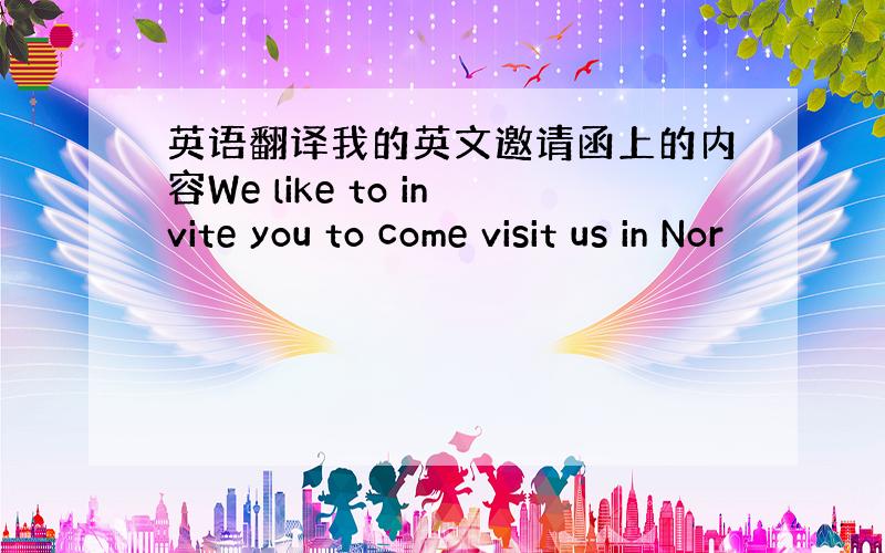 英语翻译我的英文邀请函上的内容We like to invite you to come visit us in Nor