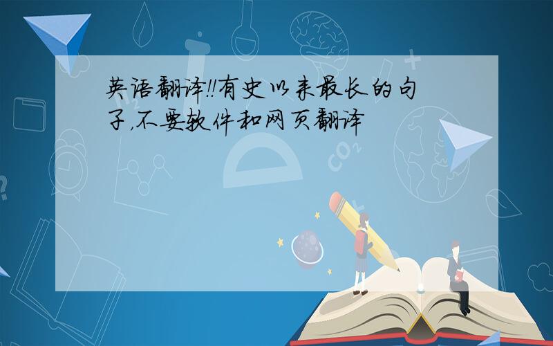 英语翻译！！有史以来最长的句子，不要软件和网页翻译