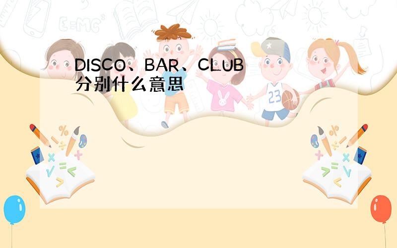 DISCO、BAR、CLUB分别什么意思