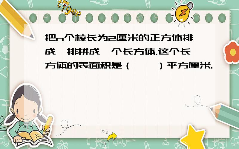 把n个棱长为2厘米的正方体排成一排拼成一个长方体，这个长方体的表面积是（　　）平方厘米.