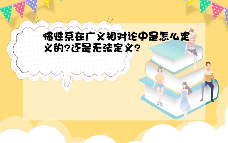 惯性系在广义相对论中是怎么定义的?还是无法定义?