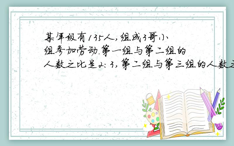 某年级有135人,组成3哥小组参加劳动.第一组与第二组的人数之比是2:3,第二组与第三组的人数之比是6:5,