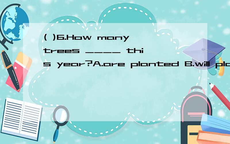 ( )6.How many trees ____ this year?A.are planted B.will plan