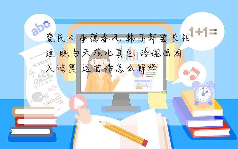 爱民心事蔼春风 韩子却要长相逢 晓与天花比真色 玲珑画阁入鸿冥 这首诗怎么解释