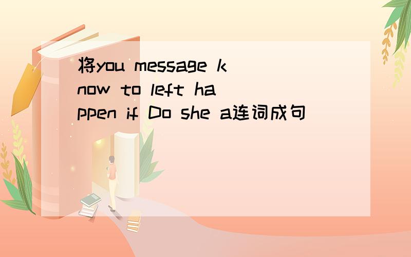 将you message know to left happen if Do she a连词成句