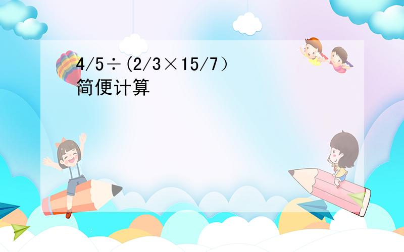 4/5÷(2/3×15/7）简便计算