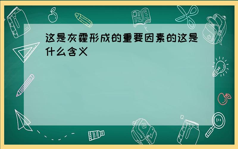 这是灰霾形成的重要因素的这是什么含义