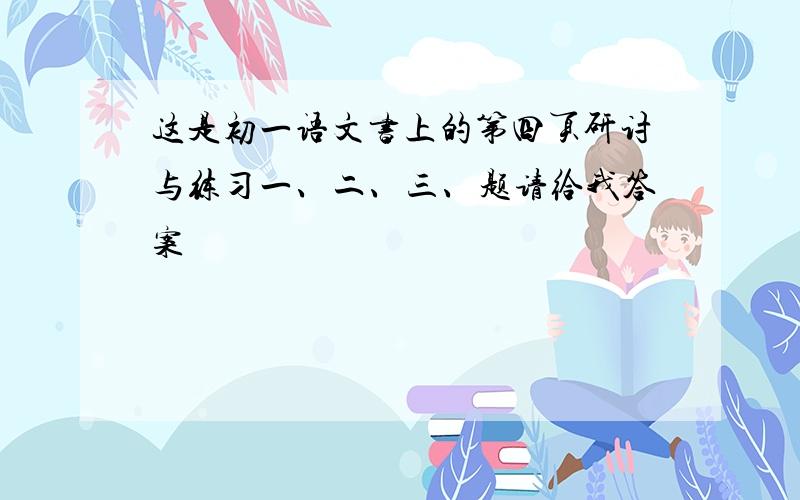 这是初一语文书上的第四页研讨与练习一、二、三、题请给我答案