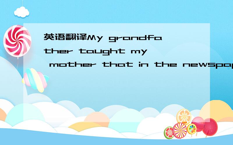 英语翻译My grandfather taught my mother that in the newspapers a