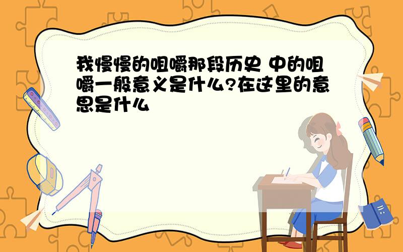 我慢慢的咀嚼那段历史 中的咀嚼一般意义是什么?在这里的意思是什么