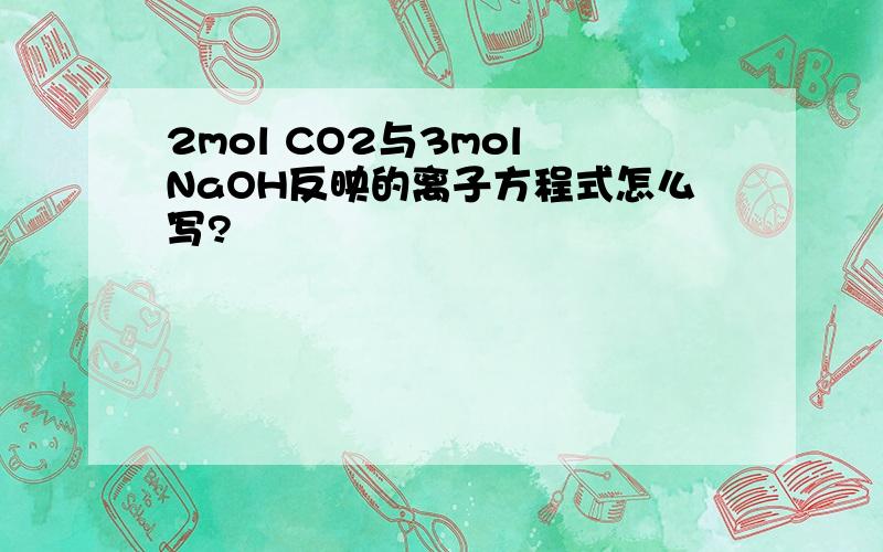 2mol CO2与3mol NaOH反映的离子方程式怎么写?