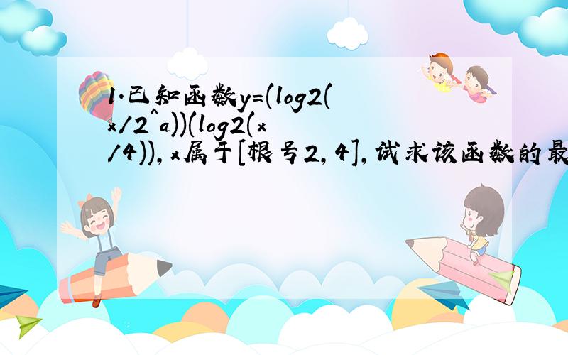 1.已知函数y=(log2(x/2^a))(log2(x/4)),x属于[根号2,4],试求该函数的最大值g(a)