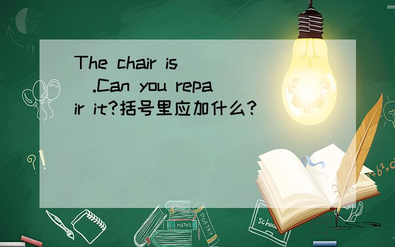 The chair is( ).Can you repair it?括号里应加什么?