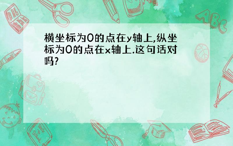 横坐标为0的点在y轴上,纵坐标为0的点在x轴上.这句话对吗?