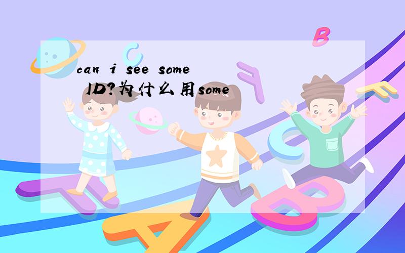 can i see some ID?为什么用some