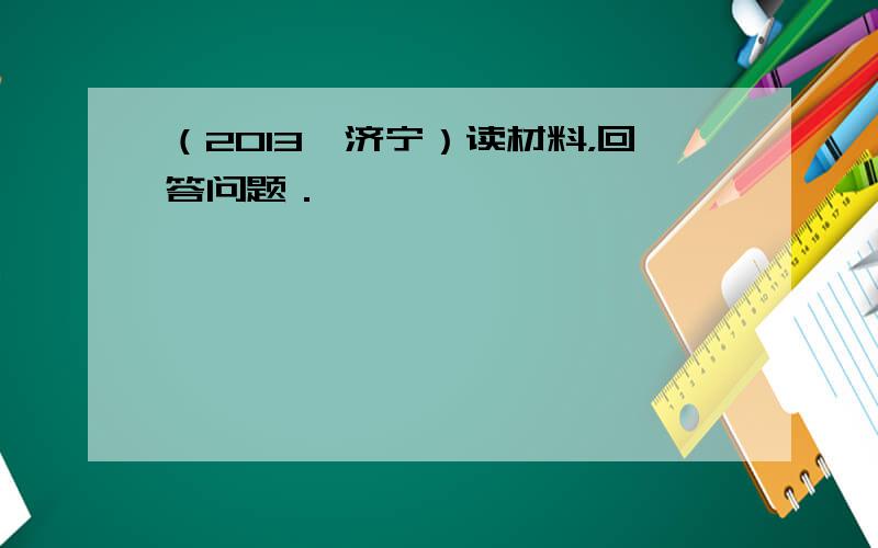 （2013•济宁）读材料，回答问题．