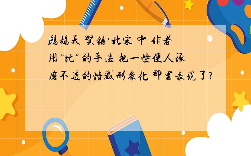 鹧鸪天 贺铸·北宋 中 作者用“比”的手法 把一些使人琢磨不透的情感形象化 那里表现了?