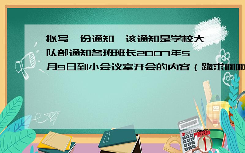 拟写一份通知,该通知是学校大队部通知各班班长2007年5月9日到小会议室开会的内容（跪求啊啊）