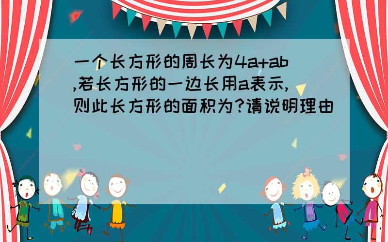 一个长方形的周长为4a+ab,若长方形的一边长用a表示,则此长方形的面积为?请说明理由