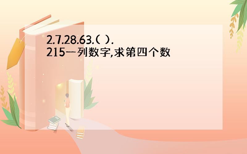 2.7.28.63.( ).215一列数字,求第四个数