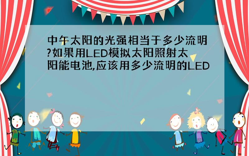 中午太阳的光强相当于多少流明?如果用LED模拟太阳照射太阳能电池,应该用多少流明的LED