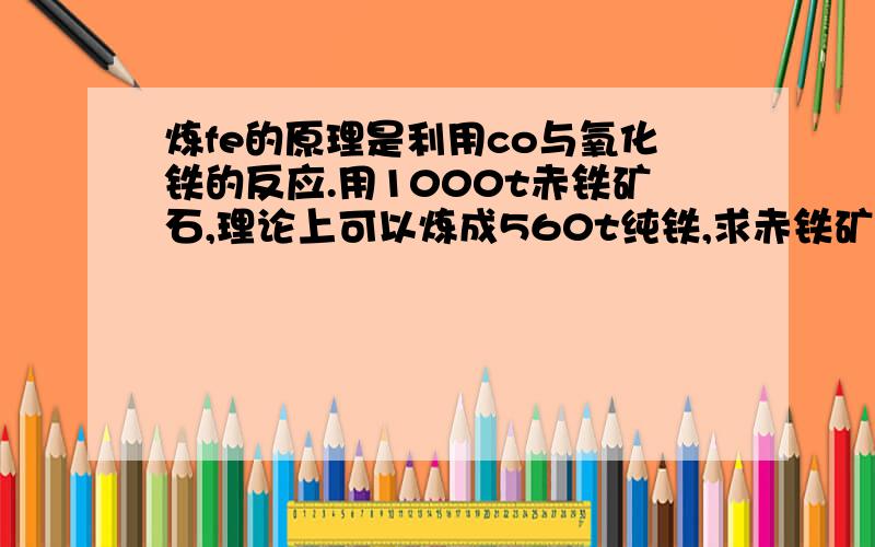 炼fe的原理是利用co与氧化铁的反应.用1000t赤铁矿石,理论上可以炼成560t纯铁,求赤铁矿