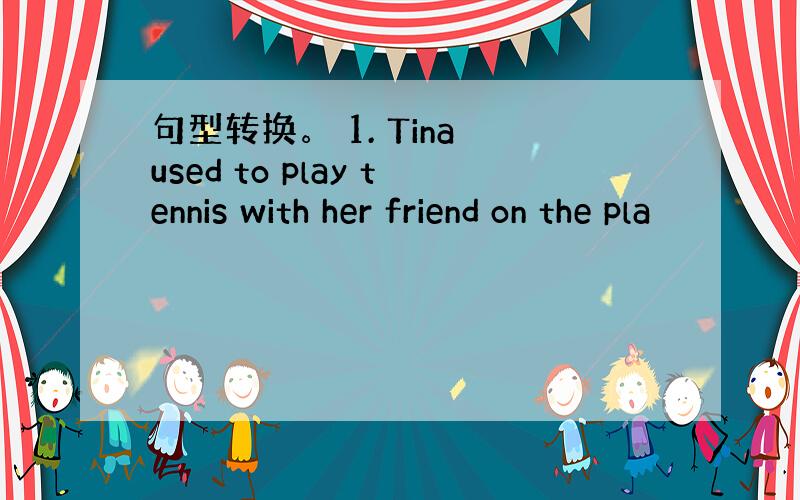 句型转换。 1. Tina used to play tennis with her friend on the pla