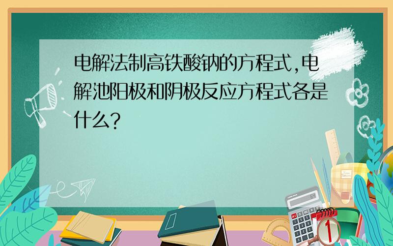 电解法制高铁酸钠的方程式,电解池阳极和阴极反应方程式各是什么?