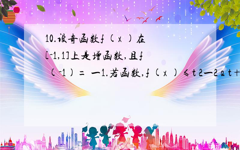 10．设奇函数f (x )在[-1,1]上是增函数,且f (-1)= 一1．若函数,f (x )≤t 2一2 a t+l