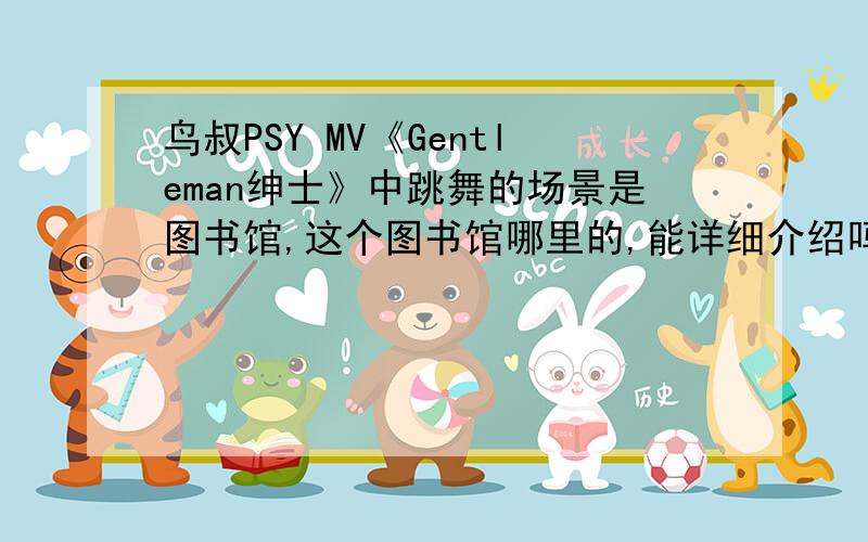 鸟叔PSY MV《Gentleman绅士》中跳舞的场景是图书馆,这个图书馆哪里的,能详细介绍吗?