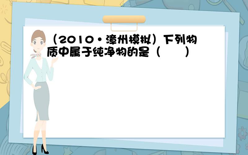 （2010•漳州模拟）下列物质中属于纯净物的是（　　）