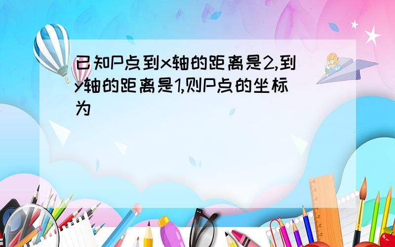 已知P点到x轴的距离是2,到y轴的距离是1,则P点的坐标为