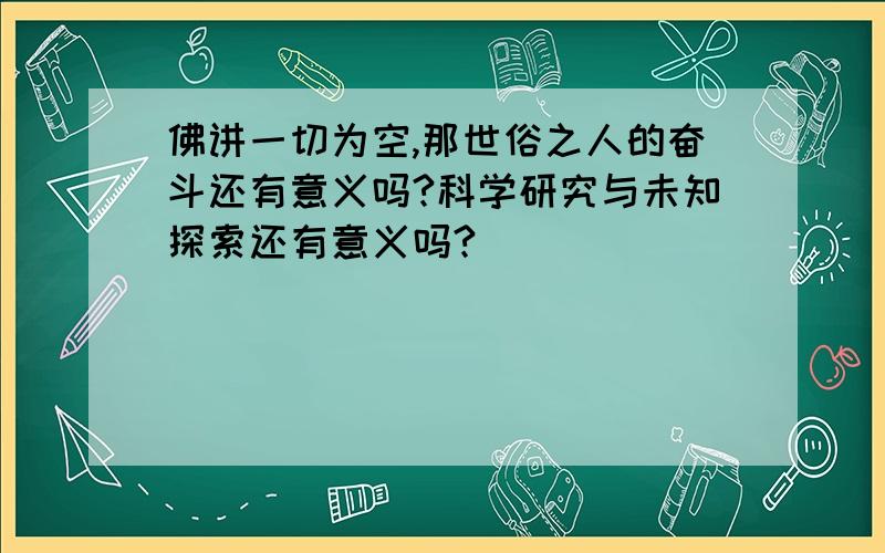 佛讲一切为空,那世俗之人的奋斗还有意义吗?科学研究与未知探索还有意义吗?