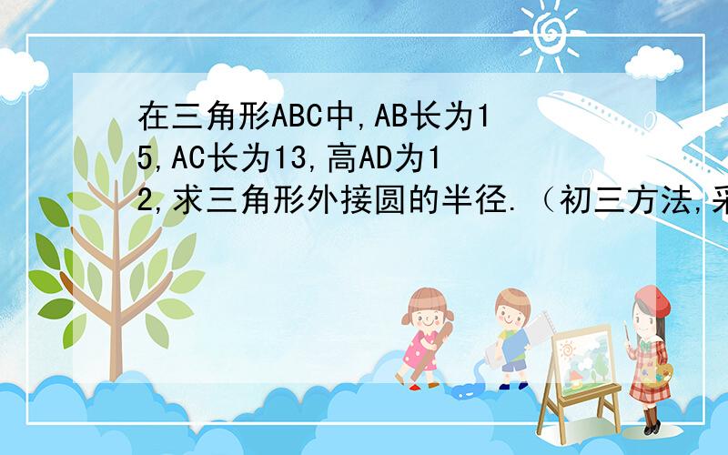 在三角形ABC中,AB长为15,AC长为13,高AD为12,求三角形外接圆的半径.（初三方法,采用几何求解,不得采用任何