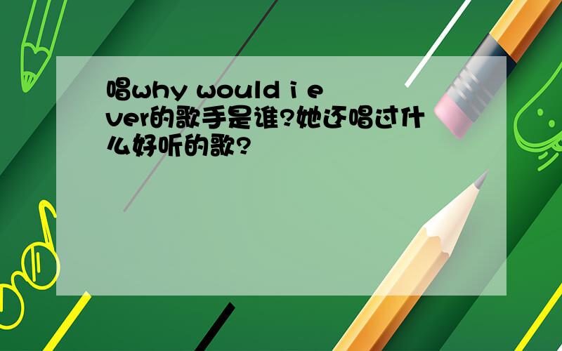 唱why would i ever的歌手是谁?她还唱过什么好听的歌?